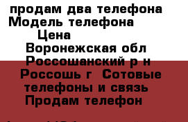 продам два телефона › Модель телефона ­ NOKIA › Цена ­ 2.200.1.400. - Воронежская обл., Россошанский р-н, Россошь г. Сотовые телефоны и связь » Продам телефон   